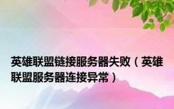 英雄联盟链接服务器失败（英雄联盟服务器连接异常）