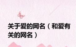 关于爱的网名（和爱有关的网名）