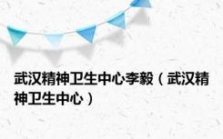 武汉精神卫生中心李毅（武汉精神卫生中心）