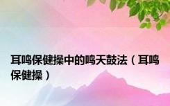 耳鸣保健操中的鸣天鼓法（耳鸣保健操）