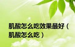 肌酸怎么吃效果最好（肌酸怎么吃）