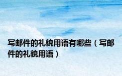 写邮件的礼貌用语有哪些（写邮件的礼貌用语）