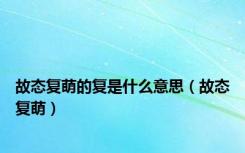 故态复萌的复是什么意思（故态复萌）