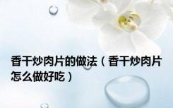 香干炒肉片的做法（香干炒肉片怎么做好吃）
