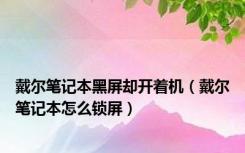 戴尔笔记本黑屏却开着机（戴尔笔记本怎么锁屏）