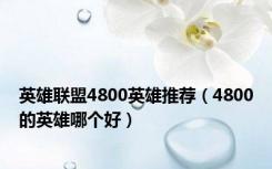英雄联盟4800英雄推荐（4800的英雄哪个好）