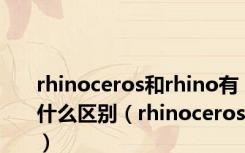 rhinoceros和rhino有什么区别（rhinoceros）