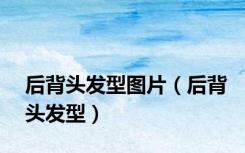 后背头发型图片（后背头发型）