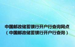 中国邮政储蓄银行开户行查询网点（中国邮政储蓄银行开户行查询）