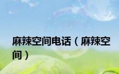 麻辣空间电话（麻辣空间）