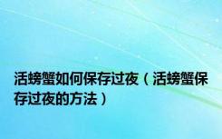 活螃蟹如何保存过夜（活螃蟹保存过夜的方法）
