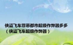 侠盗飞车罪恶都市超级作弊器多多（侠盗飞车超级作弊器）