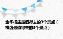 金华横店最值得去的3个景点（横店最值得去的3个景点）