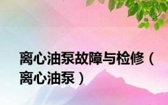 离心油泵故障与检修（离心油泵）