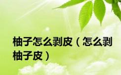 柚子怎么剥皮（怎么剥柚子皮）