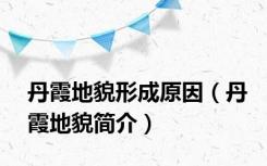 丹霞地貌形成原因（丹霞地貌简介）