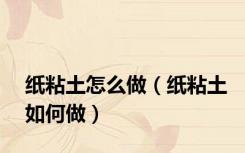 纸粘土怎么做（纸粘土如何做）