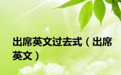 出席英文过去式（出席英文）
