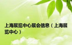 上海展览中心展会信息（上海展览中心）