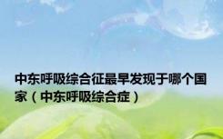 中东呼吸综合征最早发现于哪个国家（中东呼吸综合症）