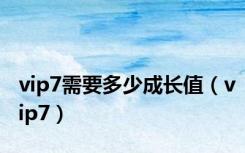 vip7需要多少成长值（vip7）