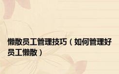 懒散员工管理技巧（如何管理好员工懒散）