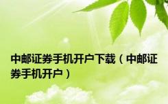 中邮证券手机开户下载（中邮证券手机开户）