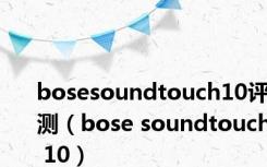 bosesoundtouch10评测（bose soundtouch 10）