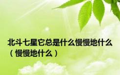 北斗七星它总是什么慢慢地什么（慢慢地什么）