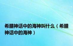 希腊神话中的海神叫什么（希腊神话中的海神）