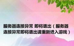 服务器连接异常 即将退出（服务器连接异常即将退出请重新进入游戏）