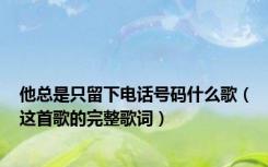 他总是只留下电话号码什么歌（这首歌的完整歌词）