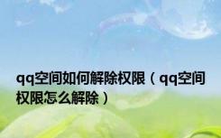 qq空间如何解除权限（qq空间权限怎么解除）