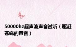 50000hz超声波声音试听（驱赶苍蝇的声音）