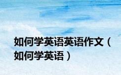 如何学英语英语作文（如何学英语）
