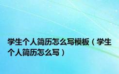 学生个人简历怎么写模板（学生个人简历怎么写）