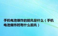 手机电池爆炸的前兆是什么（手机电池爆炸时有什么前兆）