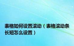 表格如何设置滚动（表格滚动条长短怎么设置）