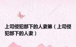 上司侵犯部下的人妻第（上司侵犯部下的人妻）