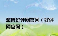 装修好评网官网（好评网官网）