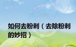 如何去粉刺（去除粉刺的妙招）