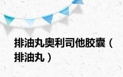 排油丸奥利司他胶囊（排油丸）