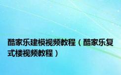 酷家乐建模视频教程（酷家乐复式楼视频教程）