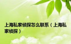 上海私家侦探怎么联系（上海私家侦探）