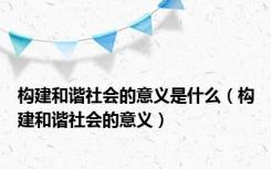 构建和谐社会的意义是什么（构建和谐社会的意义）