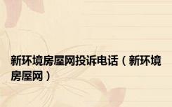 新环境房屋网投诉电话（新环境房屋网）