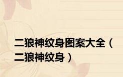 二狼神纹身图案大全（二狼神纹身）