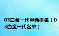 03白金一代重新排名（03白金一代名单）