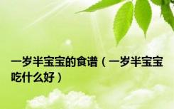 一岁半宝宝的食谱（一岁半宝宝吃什么好）
