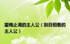 望梅止渴的主人公（刮目相看的主人公）